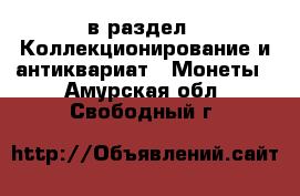  в раздел : Коллекционирование и антиквариат » Монеты . Амурская обл.,Свободный г.